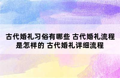 古代婚礼习俗有哪些 古代婚礼流程是怎样的 古代婚礼详细流程